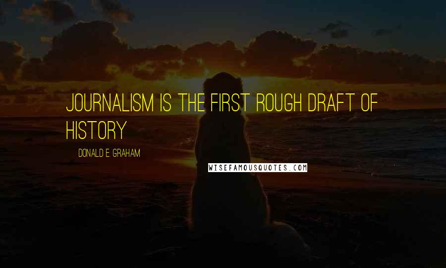 Donald E. Graham Quotes: Journalism is the first rough draft of history