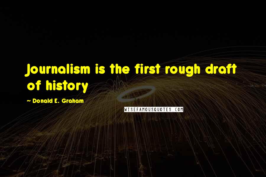 Donald E. Graham Quotes: Journalism is the first rough draft of history
