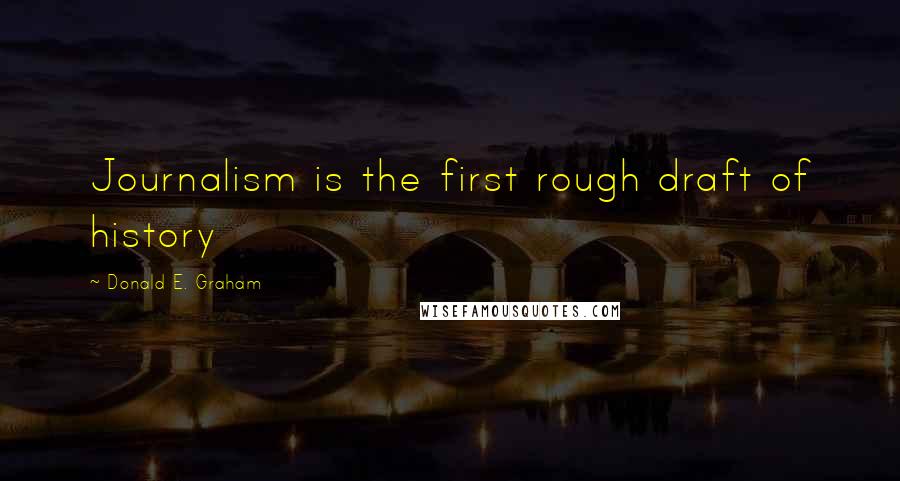 Donald E. Graham Quotes: Journalism is the first rough draft of history