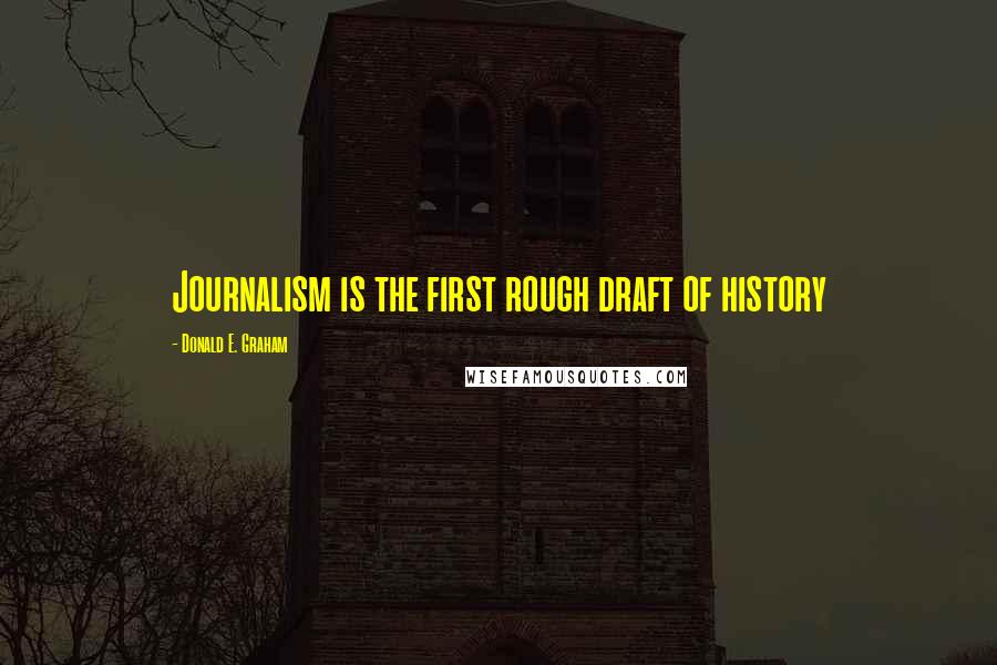 Donald E. Graham Quotes: Journalism is the first rough draft of history