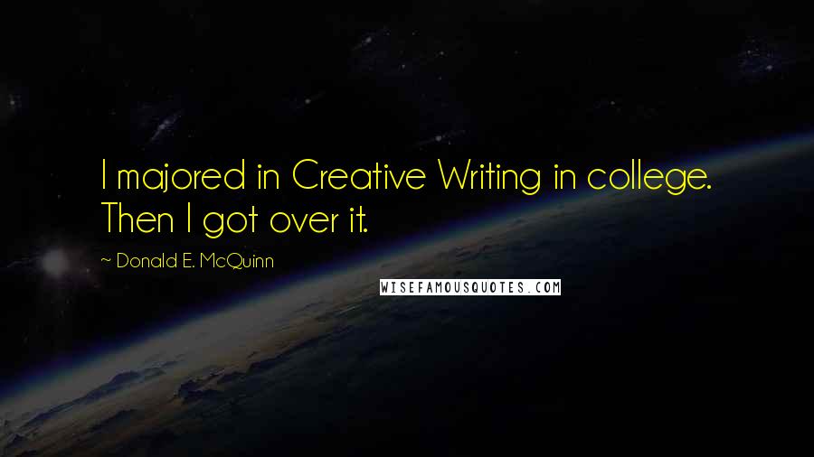 Donald E. McQuinn Quotes: I majored in Creative Writing in college. Then I got over it.