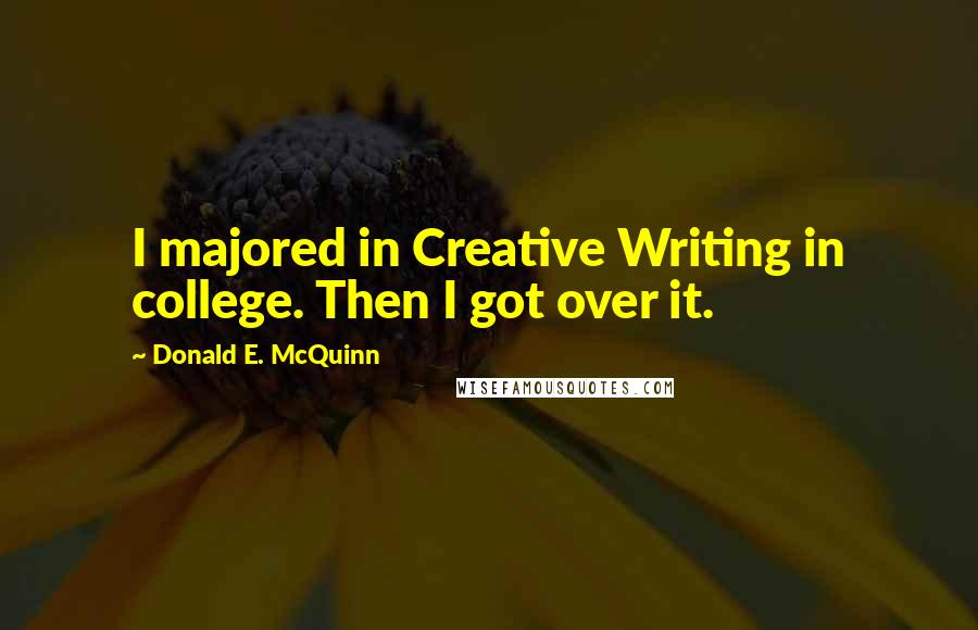 Donald E. McQuinn Quotes: I majored in Creative Writing in college. Then I got over it.