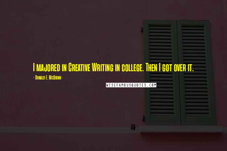 Donald E. McQuinn Quotes: I majored in Creative Writing in college. Then I got over it.