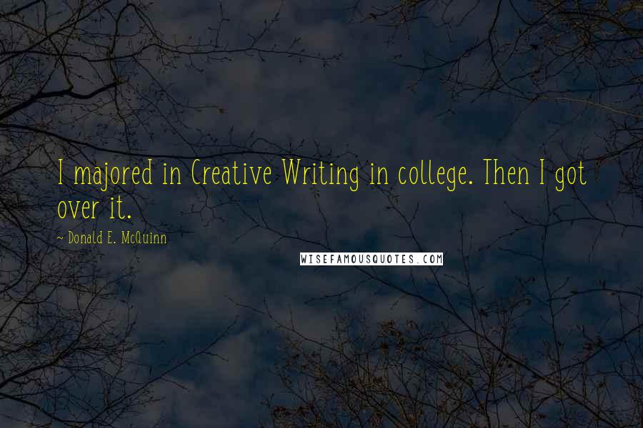 Donald E. McQuinn Quotes: I majored in Creative Writing in college. Then I got over it.