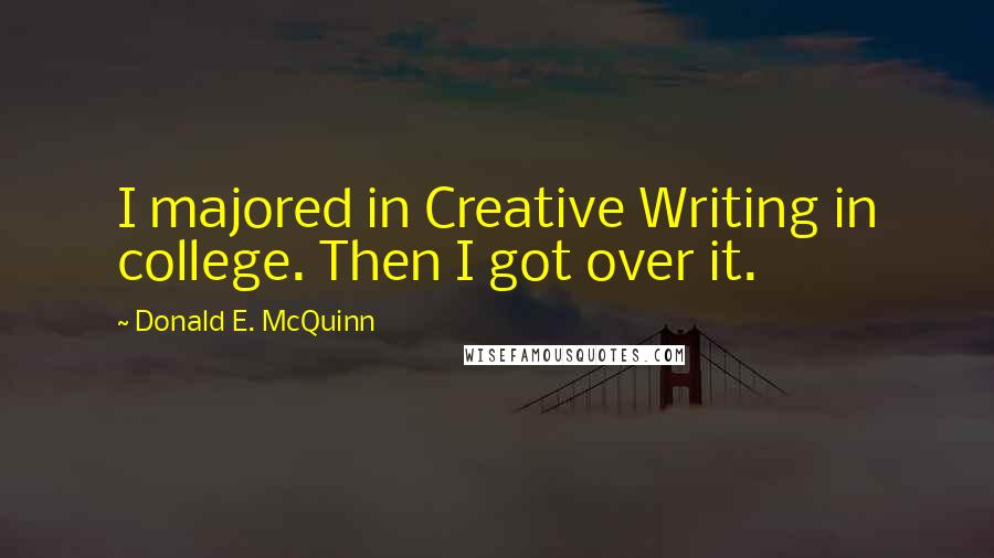 Donald E. McQuinn Quotes: I majored in Creative Writing in college. Then I got over it.