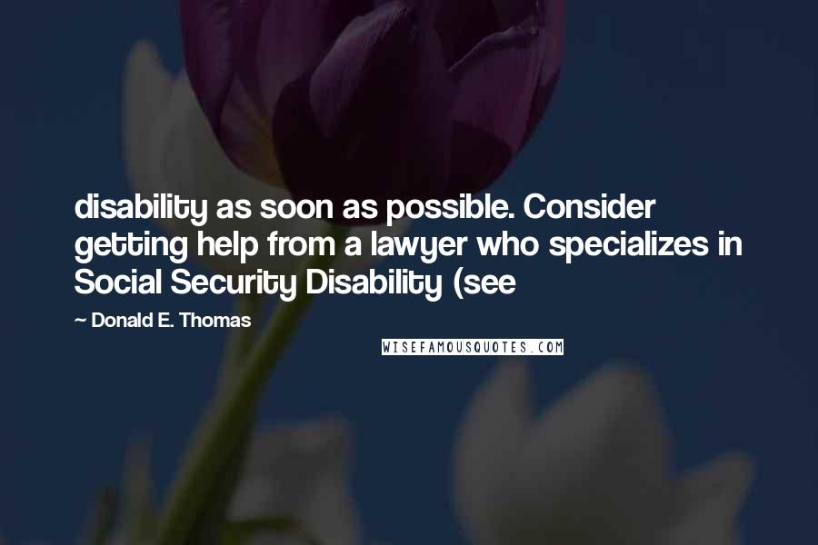Donald E. Thomas Quotes: disability as soon as possible. Consider getting help from a lawyer who specializes in Social Security Disability (see