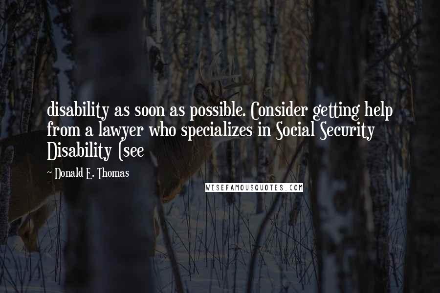 Donald E. Thomas Quotes: disability as soon as possible. Consider getting help from a lawyer who specializes in Social Security Disability (see