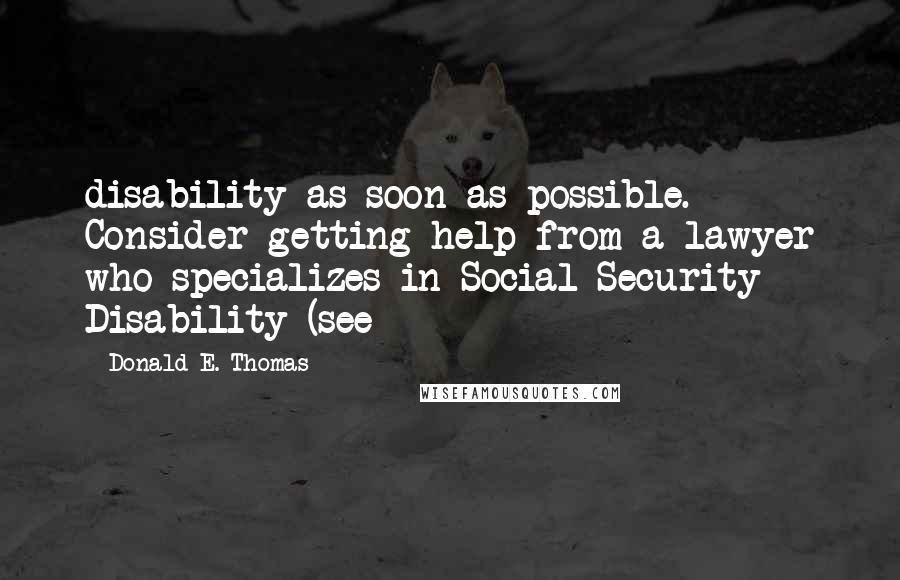 Donald E. Thomas Quotes: disability as soon as possible. Consider getting help from a lawyer who specializes in Social Security Disability (see