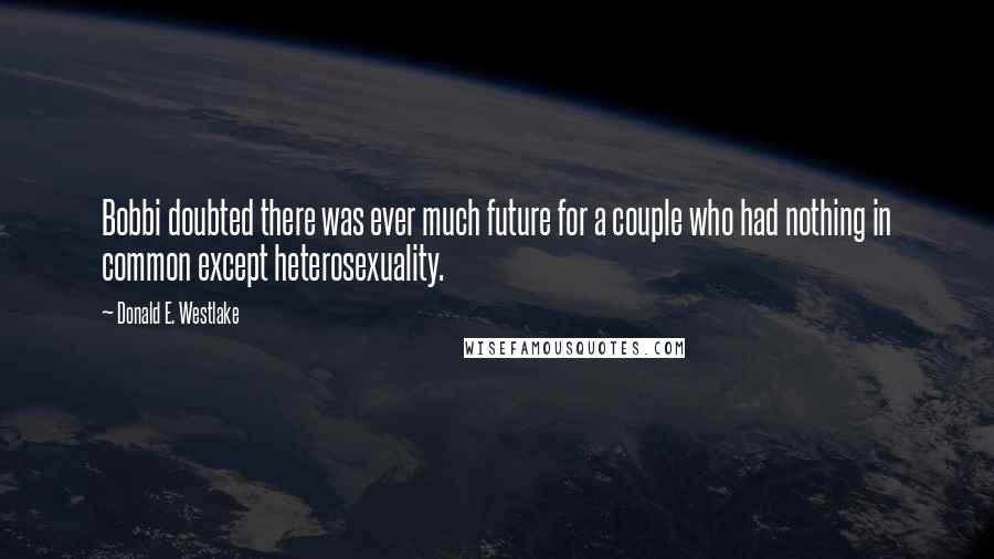 Donald E. Westlake Quotes: Bobbi doubted there was ever much future for a couple who had nothing in common except heterosexuality.