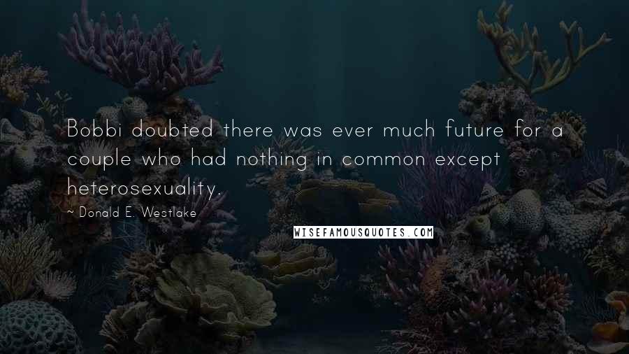 Donald E. Westlake Quotes: Bobbi doubted there was ever much future for a couple who had nothing in common except heterosexuality.