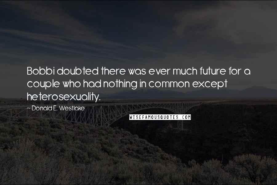 Donald E. Westlake Quotes: Bobbi doubted there was ever much future for a couple who had nothing in common except heterosexuality.