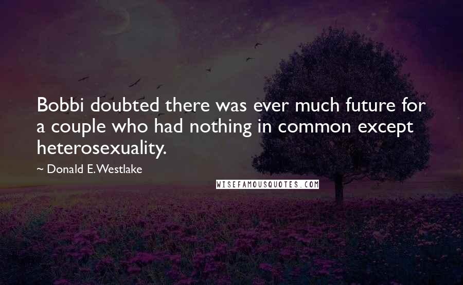 Donald E. Westlake Quotes: Bobbi doubted there was ever much future for a couple who had nothing in common except heterosexuality.