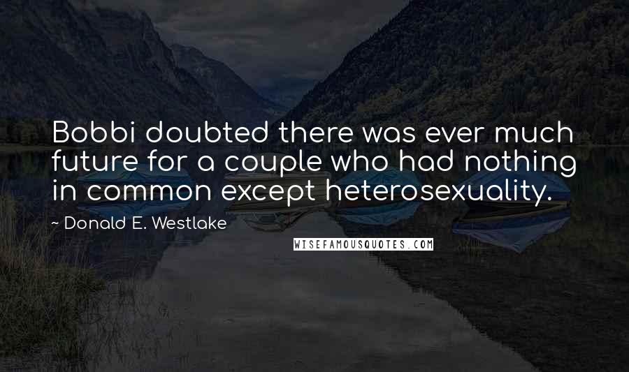 Donald E. Westlake Quotes: Bobbi doubted there was ever much future for a couple who had nothing in common except heterosexuality.