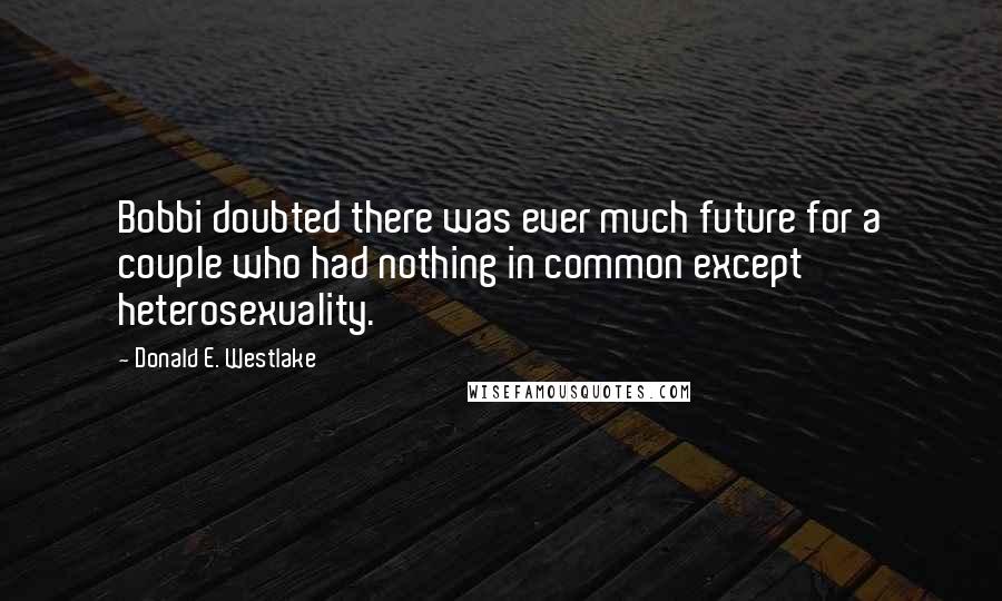 Donald E. Westlake Quotes: Bobbi doubted there was ever much future for a couple who had nothing in common except heterosexuality.