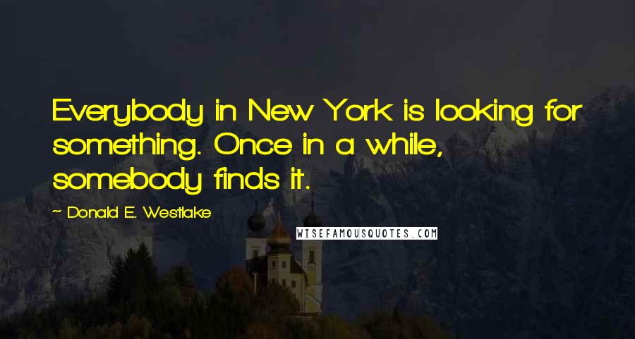 Donald E. Westlake Quotes: Everybody in New York is looking for something. Once in a while, somebody finds it.