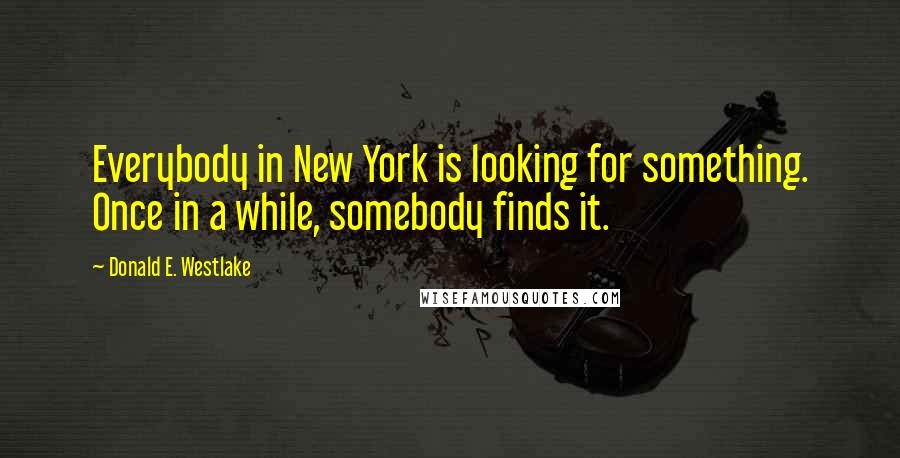 Donald E. Westlake Quotes: Everybody in New York is looking for something. Once in a while, somebody finds it.