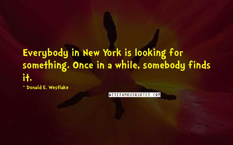 Donald E. Westlake Quotes: Everybody in New York is looking for something. Once in a while, somebody finds it.