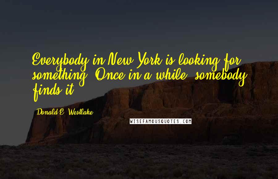 Donald E. Westlake Quotes: Everybody in New York is looking for something. Once in a while, somebody finds it.