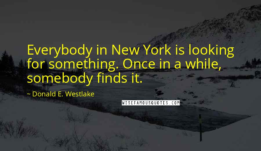 Donald E. Westlake Quotes: Everybody in New York is looking for something. Once in a while, somebody finds it.