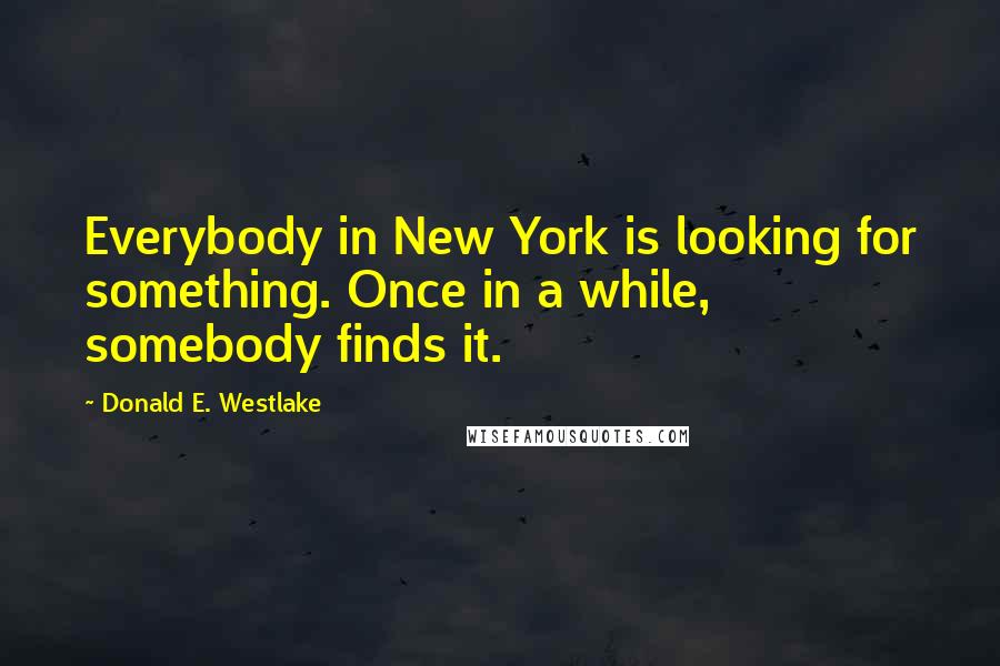 Donald E. Westlake Quotes: Everybody in New York is looking for something. Once in a while, somebody finds it.