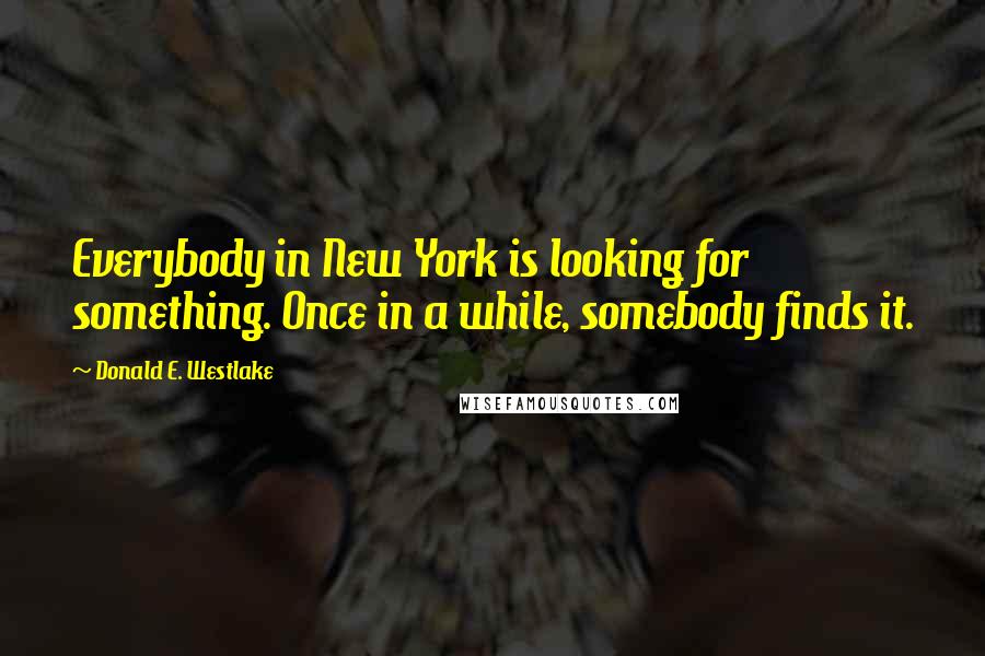 Donald E. Westlake Quotes: Everybody in New York is looking for something. Once in a while, somebody finds it.