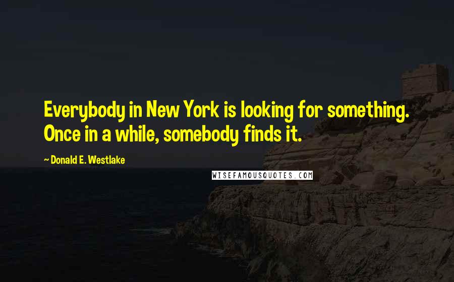 Donald E. Westlake Quotes: Everybody in New York is looking for something. Once in a while, somebody finds it.