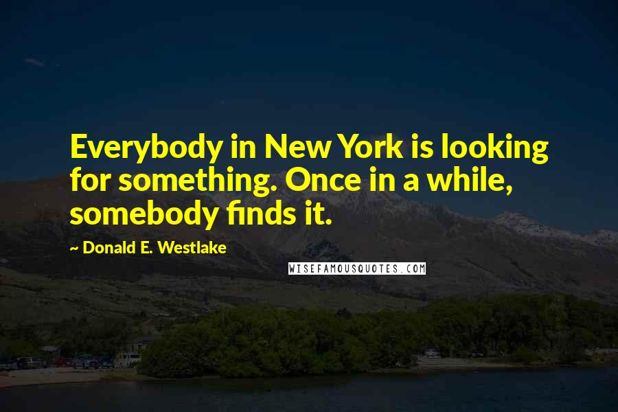 Donald E. Westlake Quotes: Everybody in New York is looking for something. Once in a while, somebody finds it.