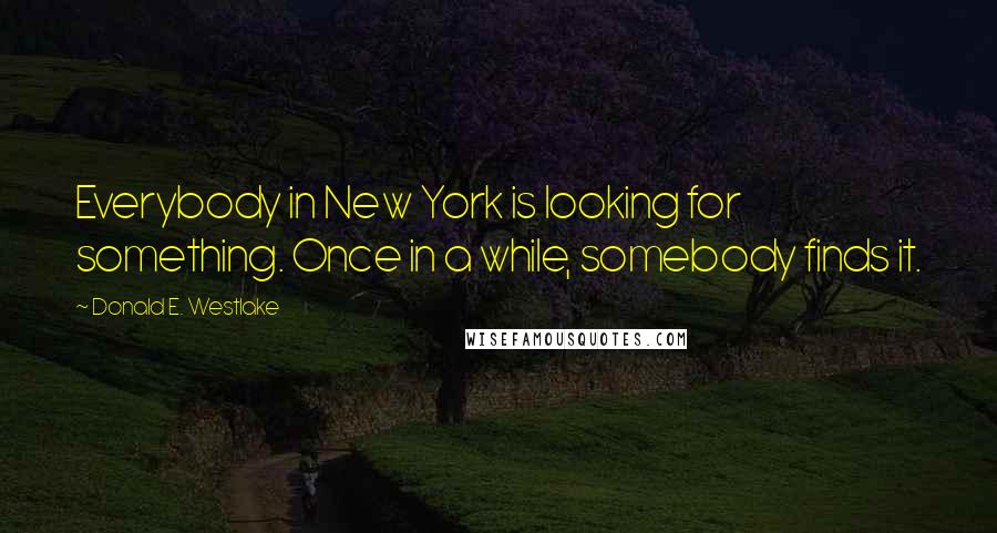 Donald E. Westlake Quotes: Everybody in New York is looking for something. Once in a while, somebody finds it.