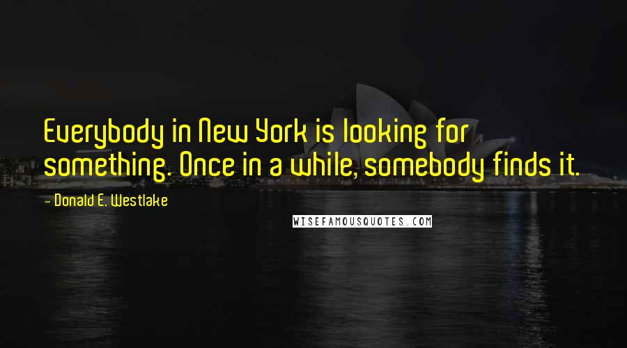 Donald E. Westlake Quotes: Everybody in New York is looking for something. Once in a while, somebody finds it.