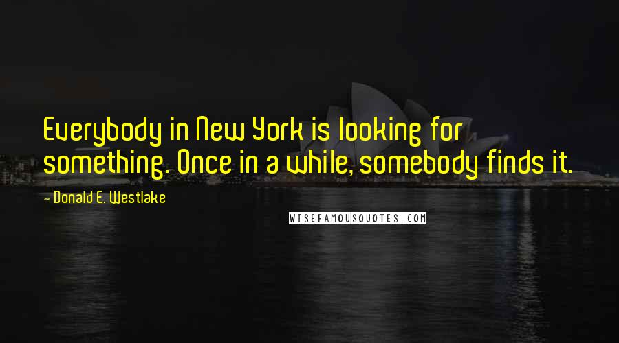 Donald E. Westlake Quotes: Everybody in New York is looking for something. Once in a while, somebody finds it.