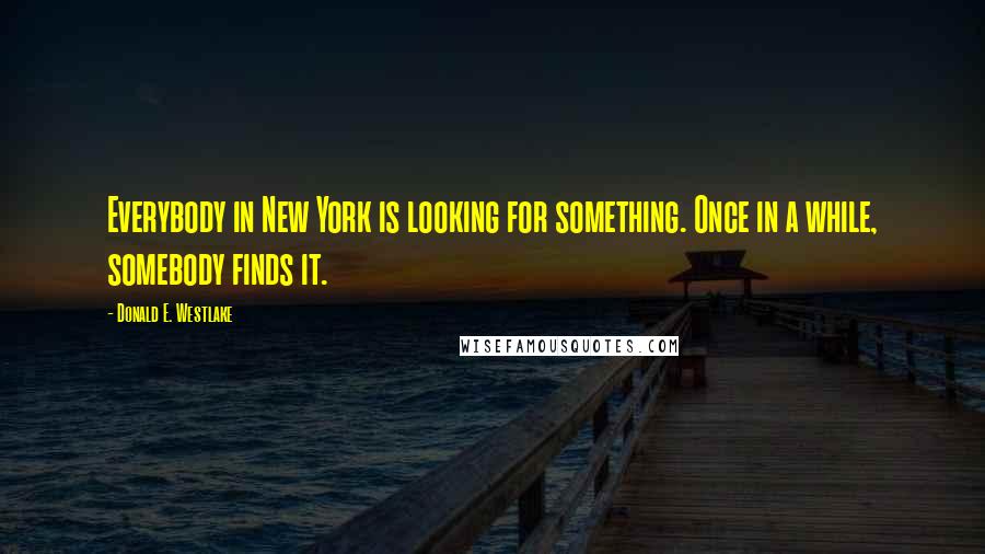 Donald E. Westlake Quotes: Everybody in New York is looking for something. Once in a while, somebody finds it.