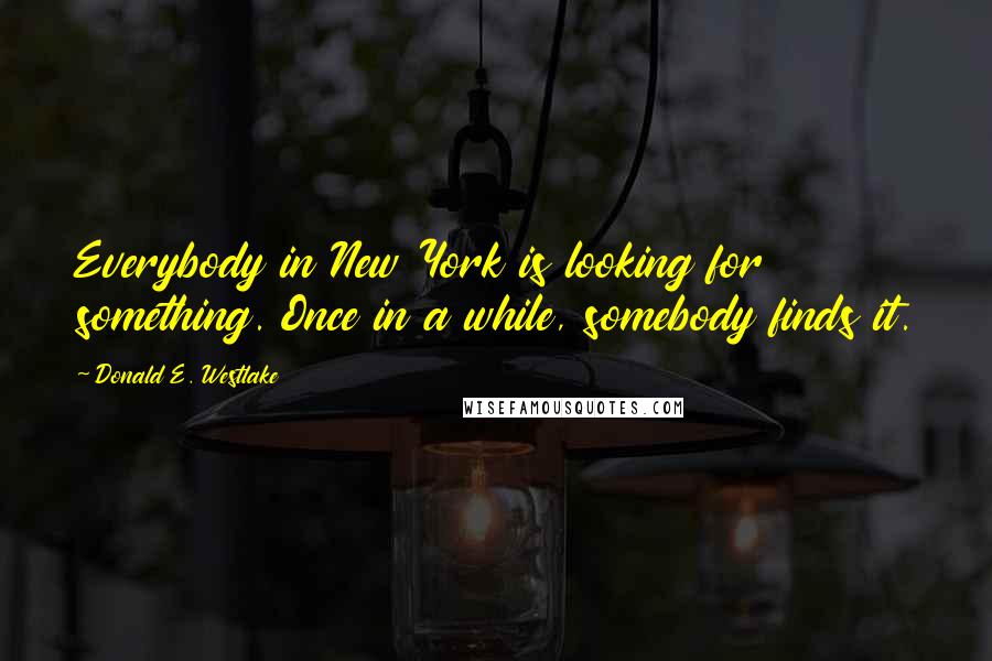 Donald E. Westlake Quotes: Everybody in New York is looking for something. Once in a while, somebody finds it.