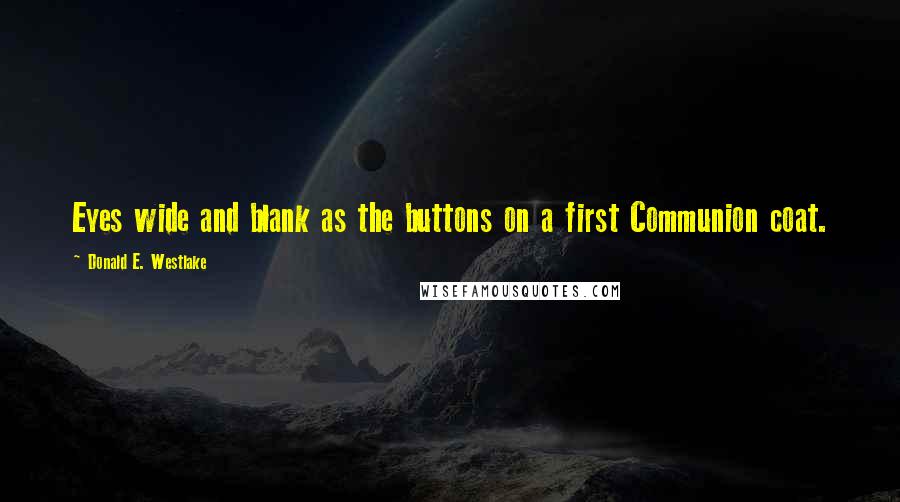 Donald E. Westlake Quotes: Eyes wide and blank as the buttons on a first Communion coat.