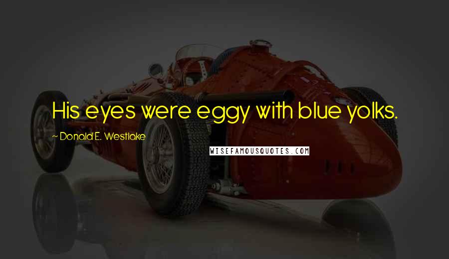 Donald E. Westlake Quotes: His eyes were eggy with blue yolks.