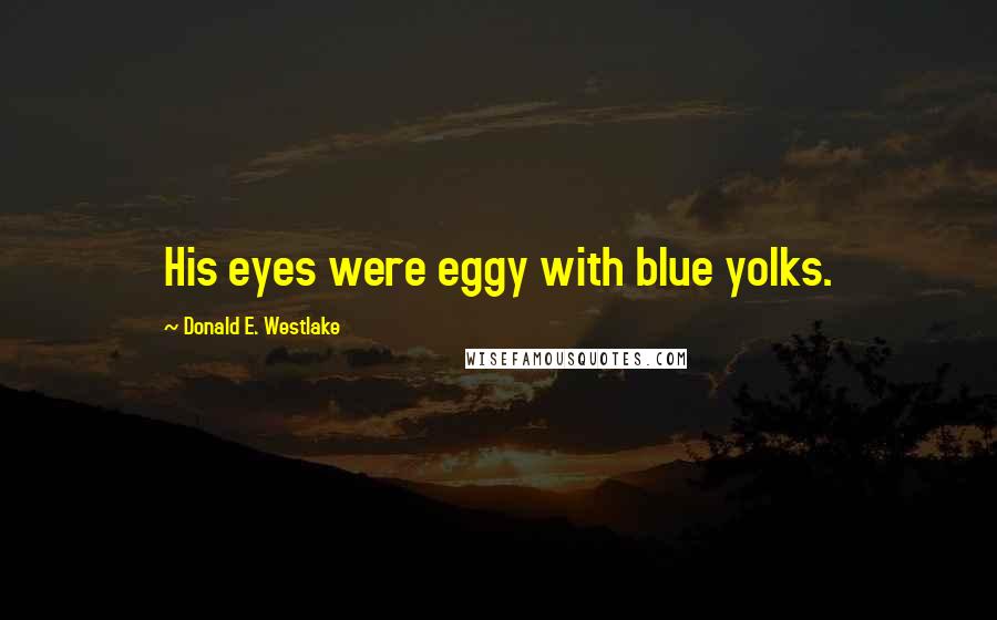 Donald E. Westlake Quotes: His eyes were eggy with blue yolks.