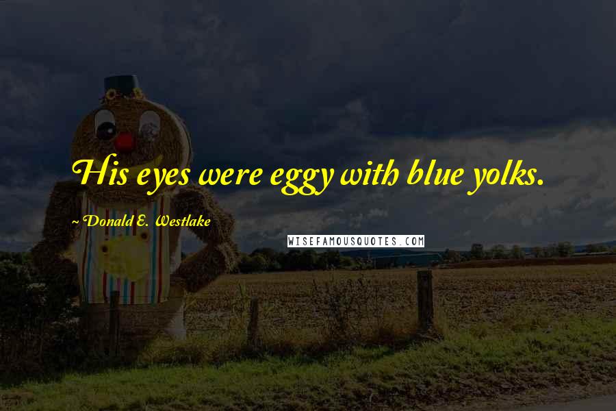 Donald E. Westlake Quotes: His eyes were eggy with blue yolks.