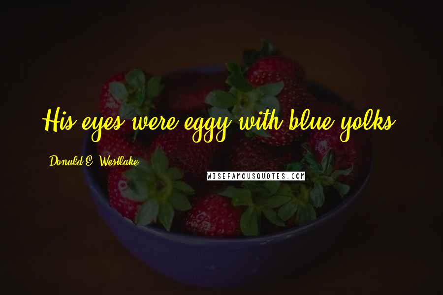 Donald E. Westlake Quotes: His eyes were eggy with blue yolks.