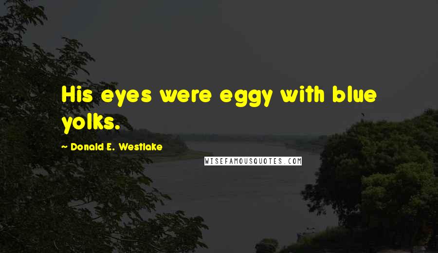 Donald E. Westlake Quotes: His eyes were eggy with blue yolks.