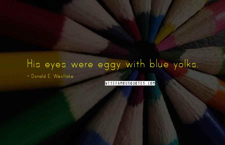 Donald E. Westlake Quotes: His eyes were eggy with blue yolks.