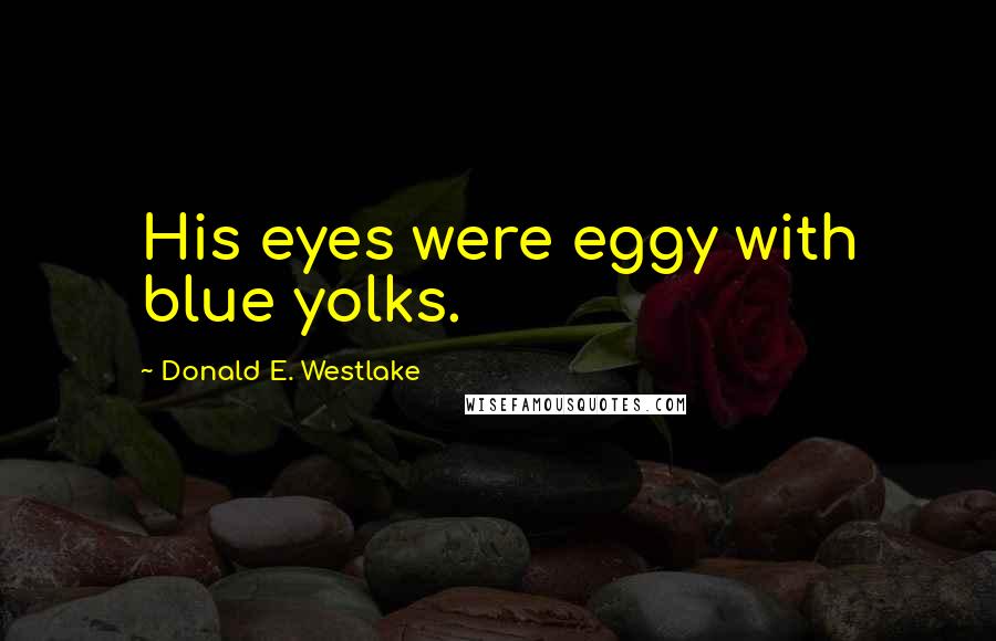 Donald E. Westlake Quotes: His eyes were eggy with blue yolks.