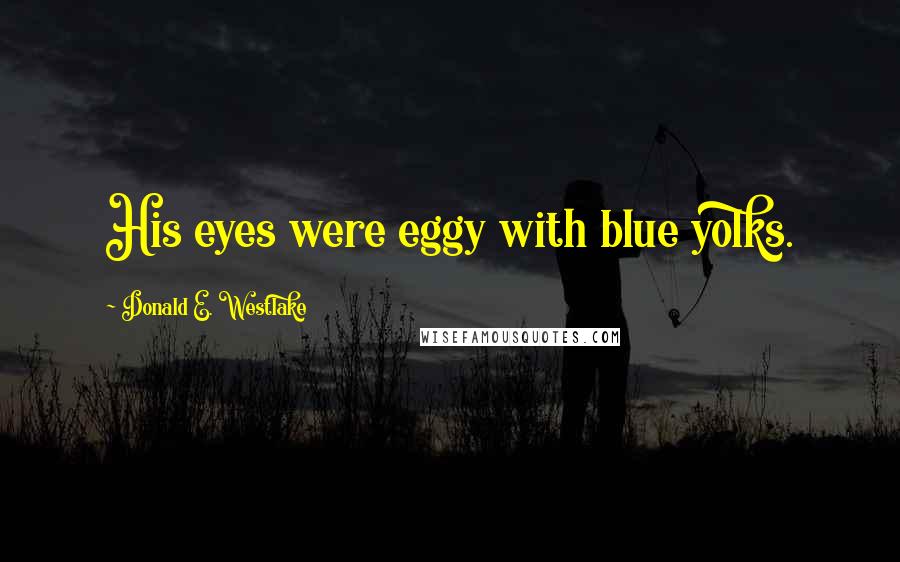 Donald E. Westlake Quotes: His eyes were eggy with blue yolks.