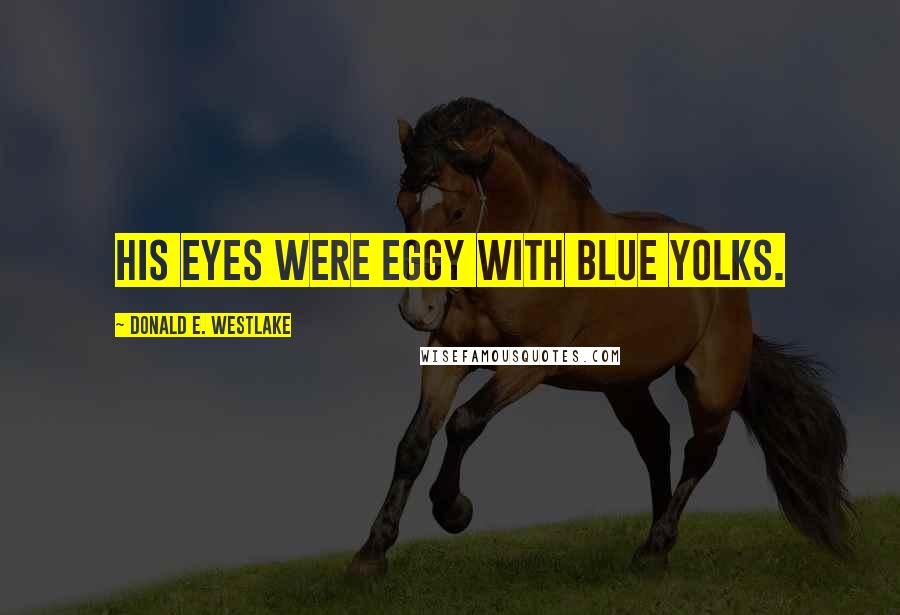 Donald E. Westlake Quotes: His eyes were eggy with blue yolks.