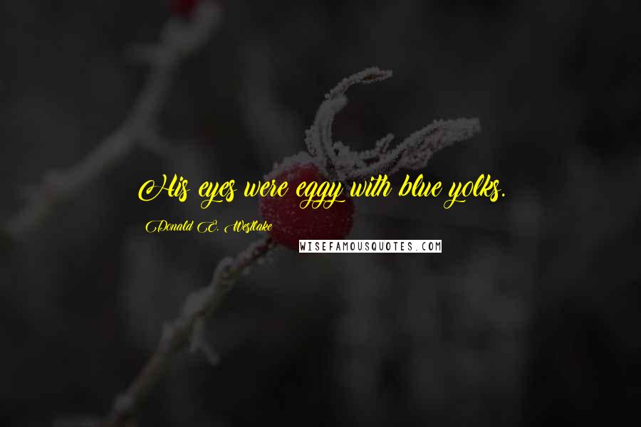 Donald E. Westlake Quotes: His eyes were eggy with blue yolks.