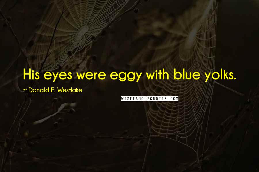 Donald E. Westlake Quotes: His eyes were eggy with blue yolks.