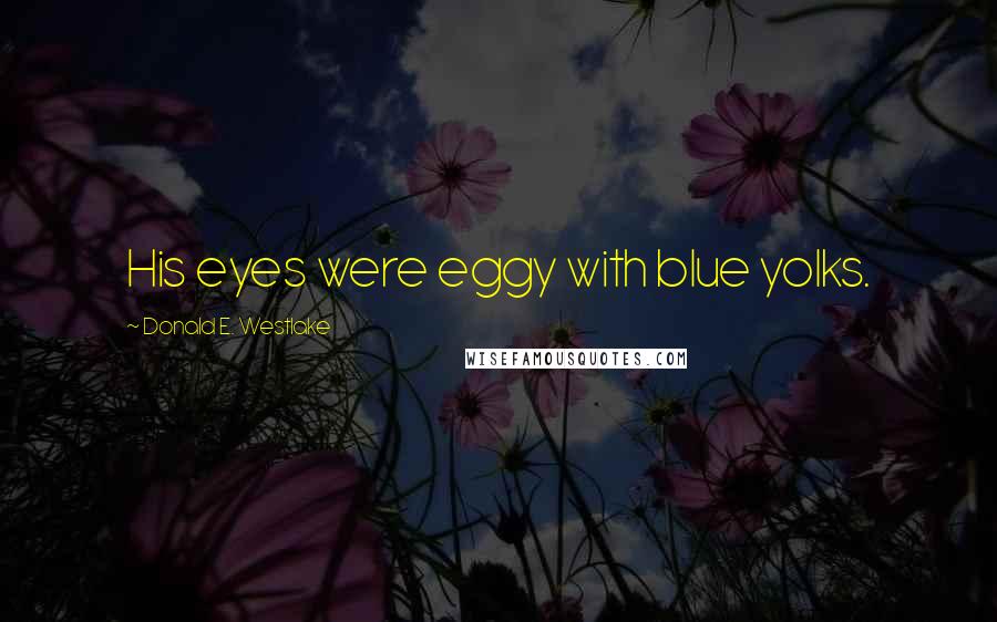 Donald E. Westlake Quotes: His eyes were eggy with blue yolks.