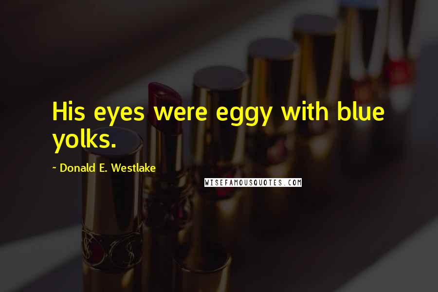 Donald E. Westlake Quotes: His eyes were eggy with blue yolks.