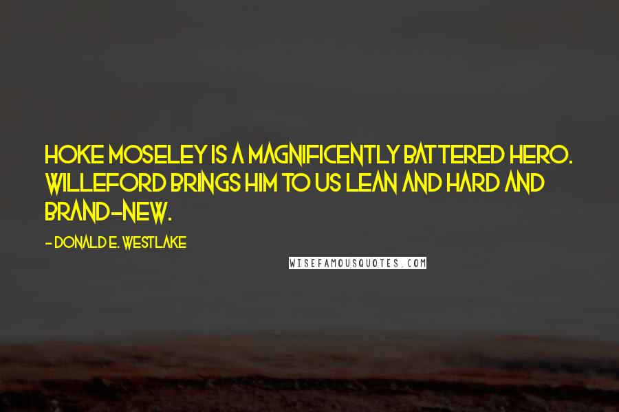 Donald E. Westlake Quotes: Hoke Moseley is a magnificently battered hero. Willeford brings him to us lean and hard and brand-new.