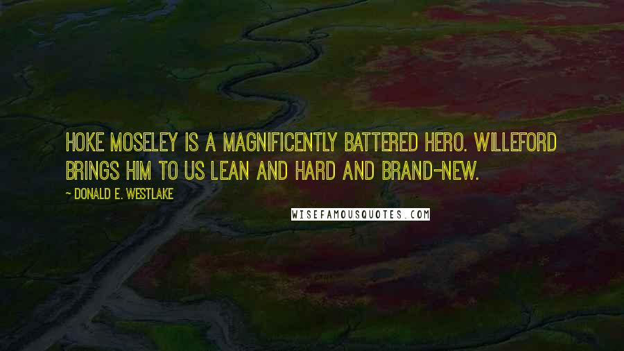 Donald E. Westlake Quotes: Hoke Moseley is a magnificently battered hero. Willeford brings him to us lean and hard and brand-new.