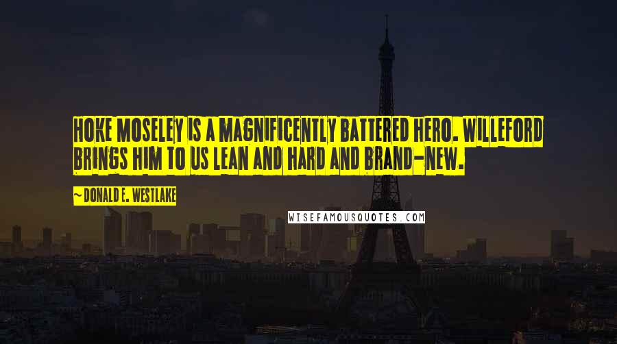 Donald E. Westlake Quotes: Hoke Moseley is a magnificently battered hero. Willeford brings him to us lean and hard and brand-new.