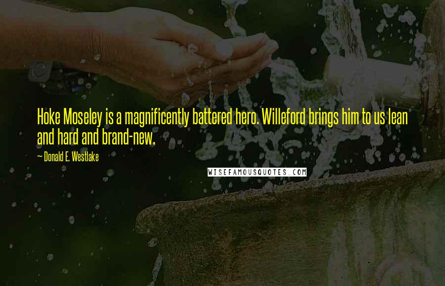 Donald E. Westlake Quotes: Hoke Moseley is a magnificently battered hero. Willeford brings him to us lean and hard and brand-new.